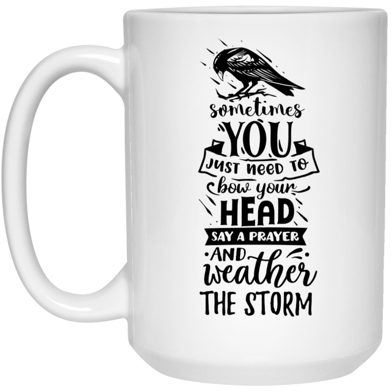 Sometimes you just need to Bow your head say a prayer and weather the storm 15 oz. White Mug
