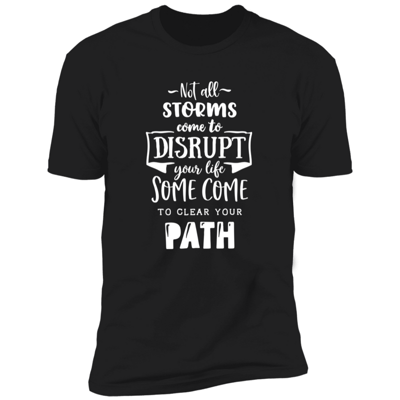 NOT ALL STORMS COME TO DISRUPT YOUR LIFE SOME COME TO CLEAR YOUR PATH Premium Short Sleeve T-Shirt