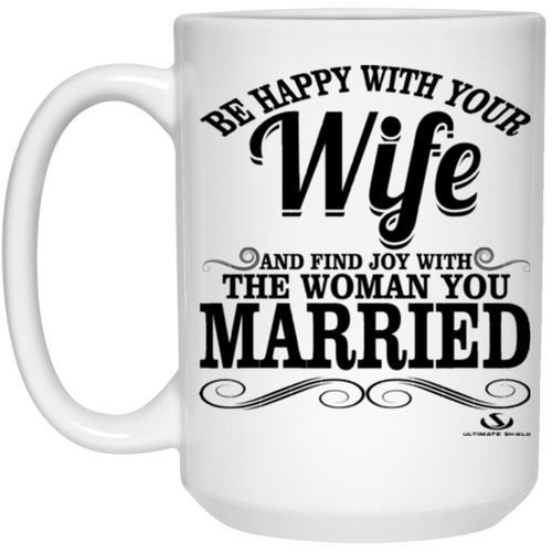 BE HAPPY WITH YOUR Wife OAND FIND JOY WITH THE WOMAN YOU MARRIED 15 oz. White Mug