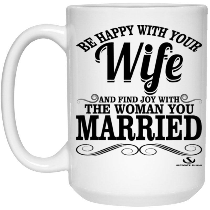 BE HAPPY WITH YOUR Wife OAND FIND JOY WITH THE WOMAN YOU MARRIED 15 oz. White Mug