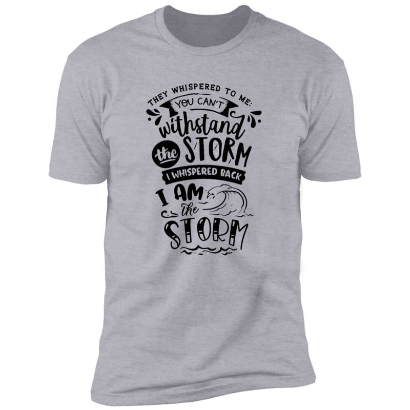 THEY WHISPERED TO ME YOU CAN'T WITHSTAND THE STORM I WHISPERED BACK I AM THE STORM Premium Short Sleeve T-Shirt