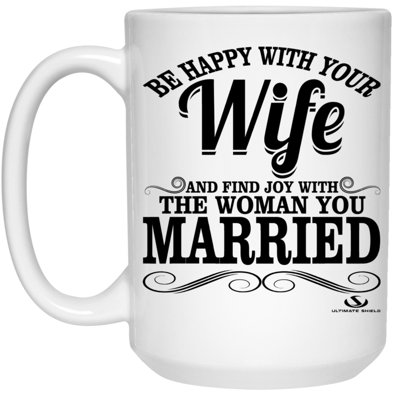BE HAPPY WITH YOUR Wife AND FIND JOY WITH THE WOMAN YOU MARRIED 15 oz. White Mug