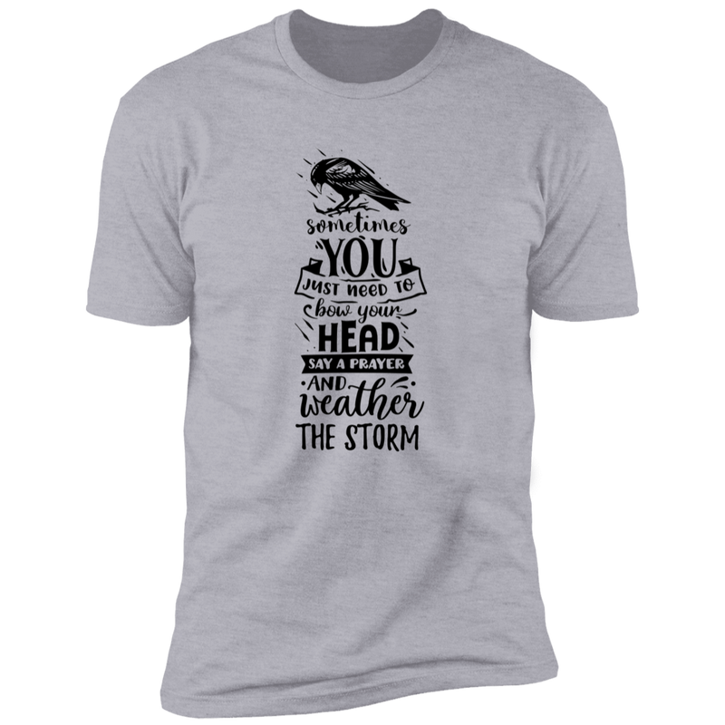 SOMETIMES YOU JUST NEED TO BOW YOUR HEAD SAY A PRAYER AND WEATHER THE STORM Premium Short Sleeve T-Shirt