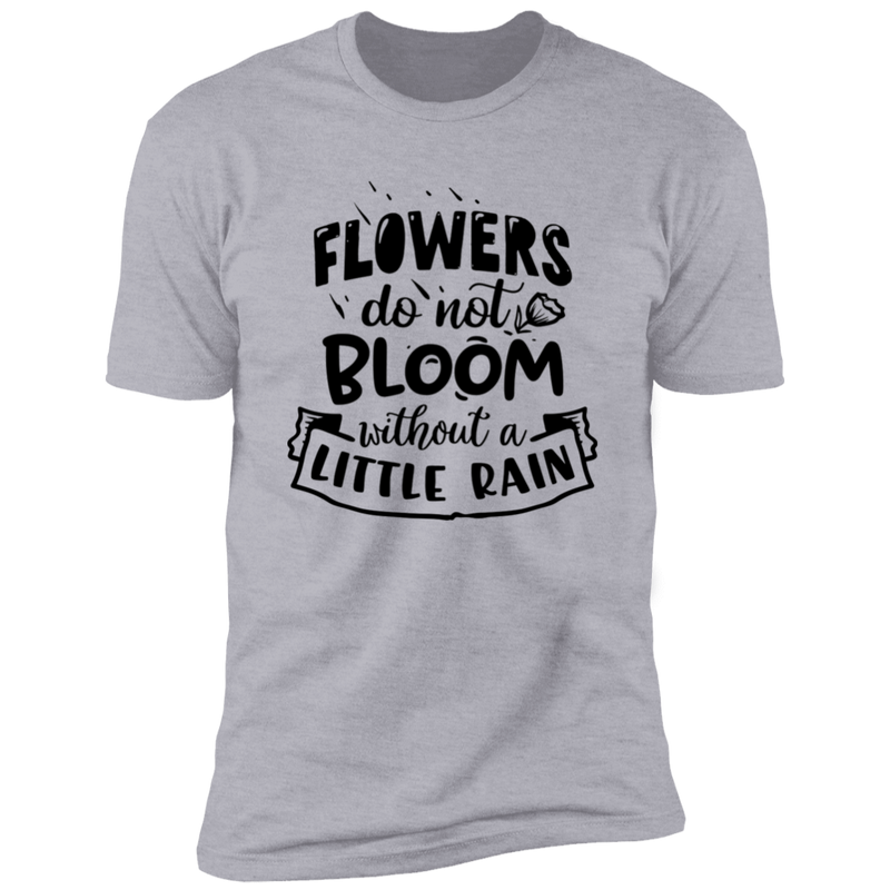 FLOWERS DO NOT BLOOM WITHOUT A LITTLE RAIN Premium Short Sleeve T-Shirt