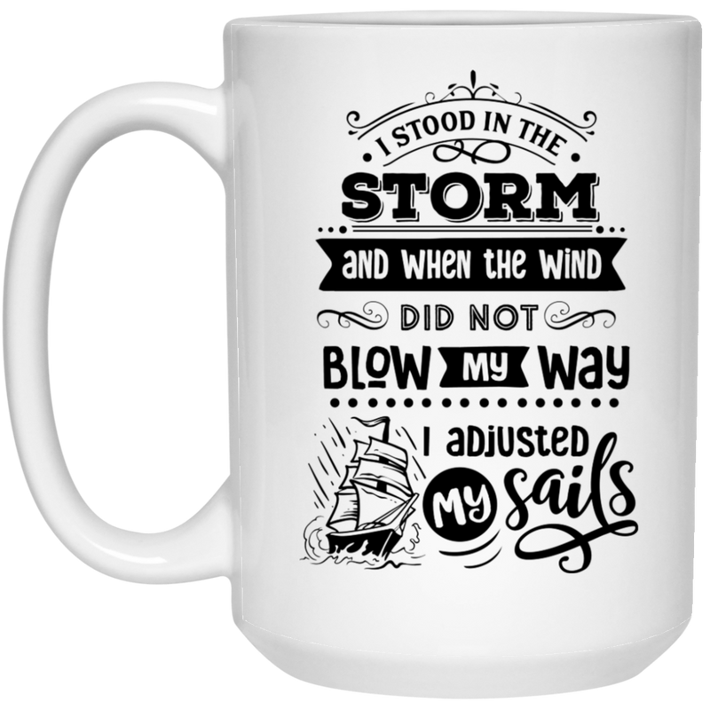 I stood in the storm and when the wind did not blow my way I adjusted my sails 15 oz. White Mug