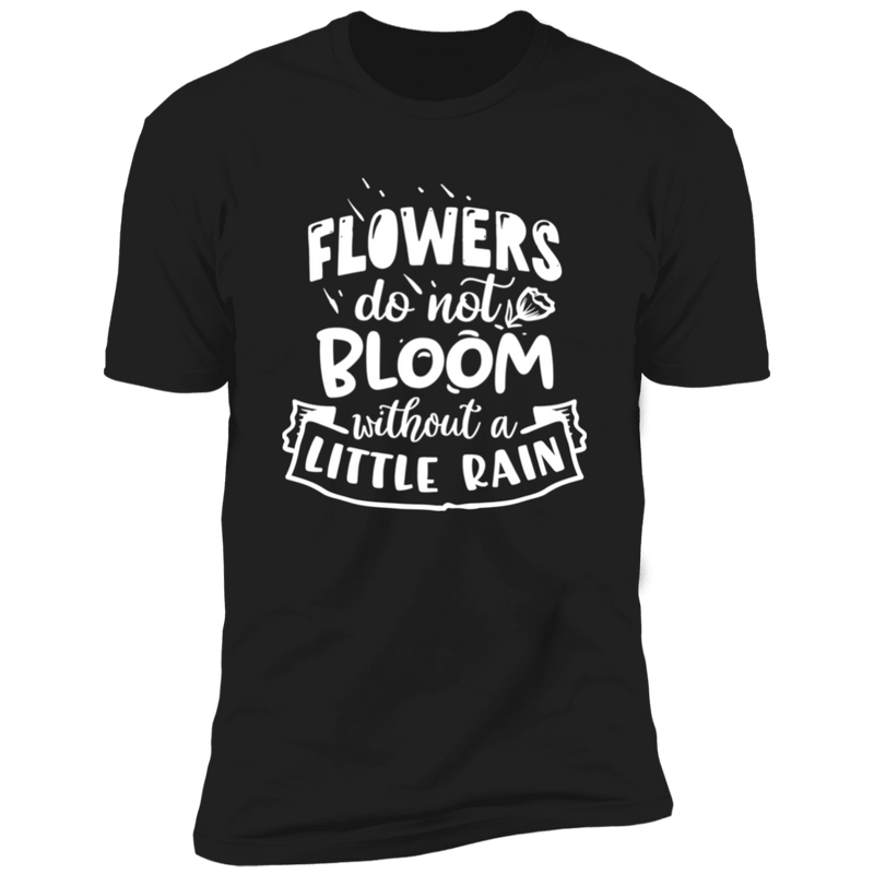 FLOWERS DO NOT BLOOM WITHOUT A LITTLE RAIN Premium Short Sleeve T-Shirt