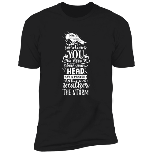 SOMETIMES YOU JUST NEED TO BOW YOUR HEAD SAY A PRAYER AND WEATHER THE STORM Premium Short Sleeve T-Shirt