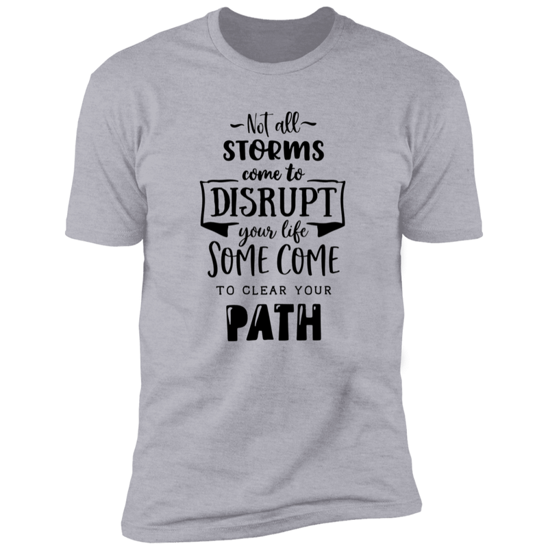 NOT ALL STORMS COME TO DISRUPT YOUR LIFE SOME COME TO CLEAR YOU PATH Premium Short Sleeve T-Shirt