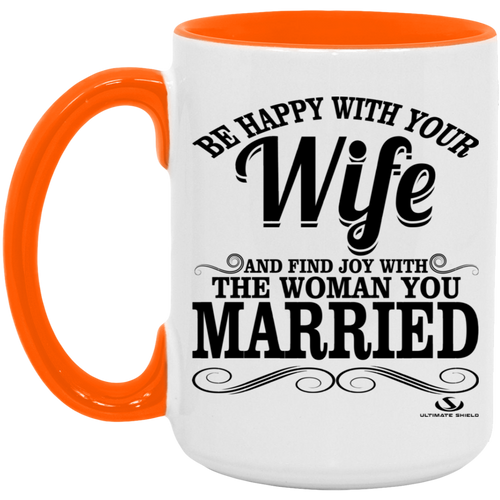 BE HAPPY WITH YOUR WIFE AND FIND JOY WITH THE WOMAN YOU MARRIED 15oz. Accent Mug